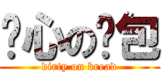 噁心の麵包 (dirty on bread)