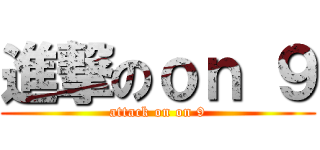進撃のｏｎ ９ (attack on on 9)