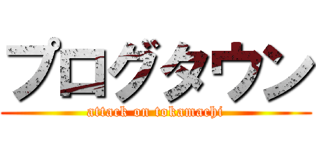 プログタウン (attack on tokamachi)