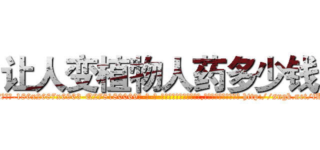 让人变植物人药多少钱 (让人变植物人药多少钱【电-186x2687x6963-Q278180069元-吉-药-业】我们做的是长期生意,靠的是老客户长期支持 http://sngk.net/tKGKhI
)