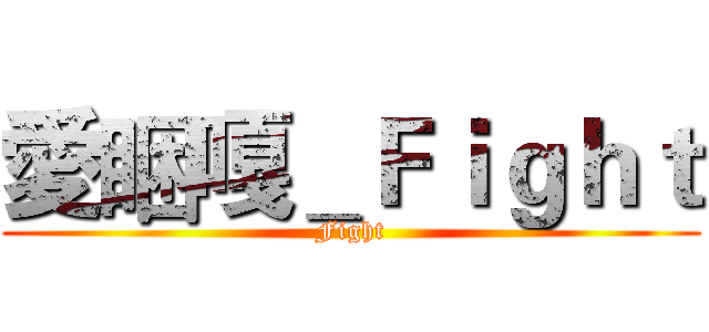 愛睏嘎＿Ｆｉｇｈｔ (Fight)