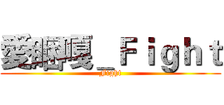 愛睏嘎＿Ｆｉｇｈｔ (Fight)