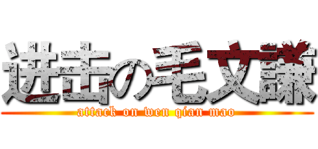 进击の毛文謙 (attack on wen qian mao)