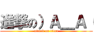 進撃の）Ａ＿Ａ（ (attack on titan)