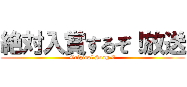 絶対入賞するぞ！放送 (Original Song V)