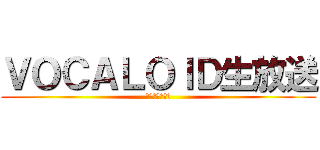 ＶＯＣＡＬＯＩＤ生放送 (＼猫派大勝利／)