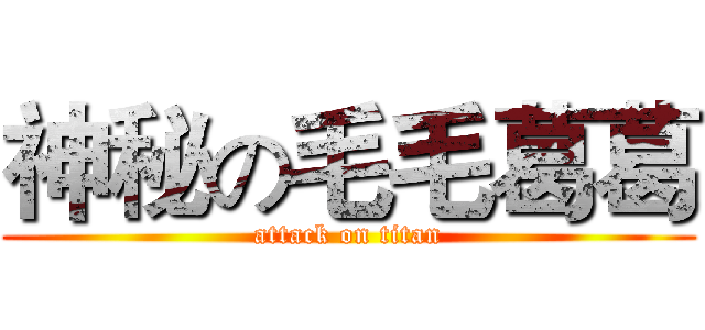 神秘の毛毛葛葛 (attack on titan)
