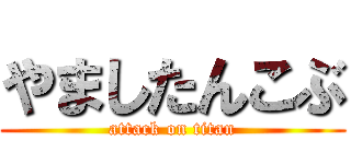 やましたんこぶ (attack on titan)