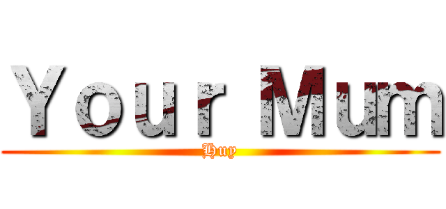 Ｙｏｕｒ Ｍｕｍ (Huy)