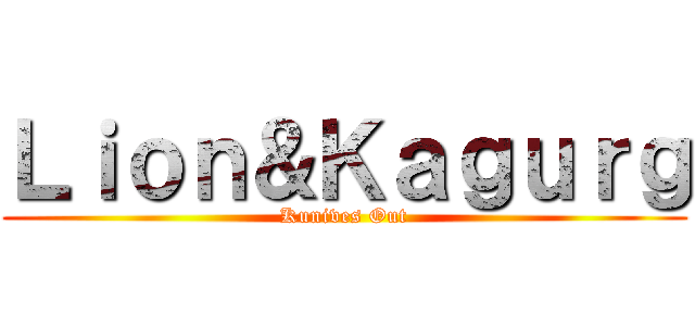 Ｌｉｏｎ＆Ｋａｇｕｒｇ (Kunives Out)