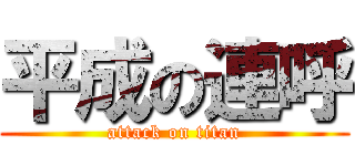 平成の連呼 (attack on titan)