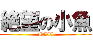 絶望の小魚 (FAIL)