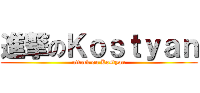 進撃のＫｏｓｔｙａｎ (attack on Kostyan)