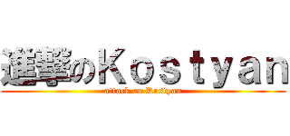 進撃のＫｏｓｔｙａｎ (attack on Kostyan)