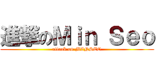 進撃のＭｉｎ Ｓｅｏ (attack on MINSEO)