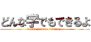 どんな字でもできるよ (donna ji demo dekiruyo)