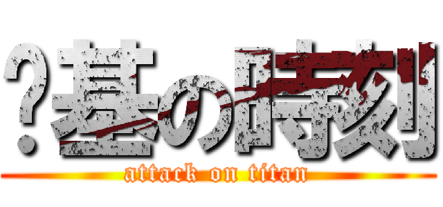 耍基の時刻 (attack on titan)
