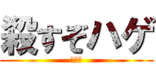 殺すぞハゲ (まじで)