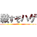 殺すぞハゲ (まじで)