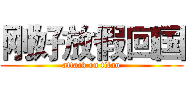 刚好放假回国 (attack on titan)