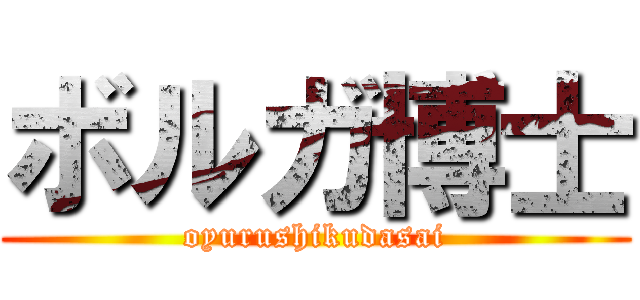 ボルガ博士 (oyurushikudasai)