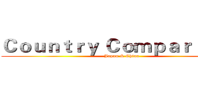 Ｃｏｕｎｔｒｙ Ｃｏｍｐａｒｉｓｏｎ (Japan & China)