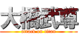 大橋武尊 (attack on titan)