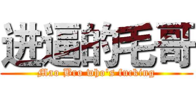 进逼的毛哥 (Mao Bro who's fucking)