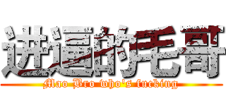 进逼的毛哥 (Mao Bro who's fucking)