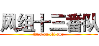 风组十三番队 (feng zu zhi zuo)