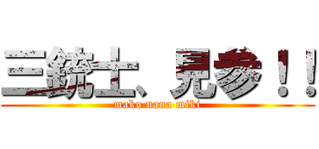 三銃士、見参！！ (mako nana miki)