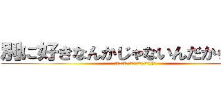 別に好きなんかじゃないんだからね！！ (信じるか信じないかはあなた次第((笑)