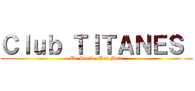 Ｃｌｕｂ ＴＩＴＡＮＥＳ  (Un Sueño, Una Meta)