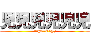 児児児児児児 (nago on egg)