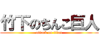 竹下のちんこ巨人 (attack on titan)