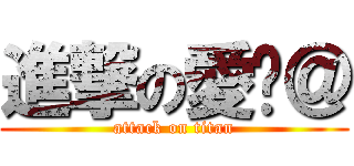 進撃の愛你＠ (attack on titan)