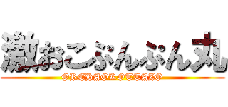 激おこぷんぷん丸 (OREHAOKOTTAZO)