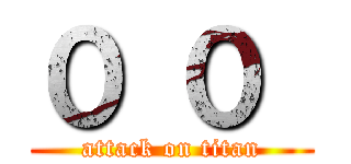 ０ ０  (attack on titan)