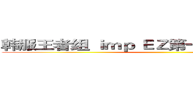 韩服王者组 ｉｍｐ ＥＺ第一视角放风筝双杀 ( )