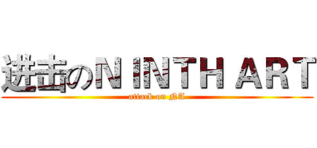 进击のＮＩＮＴＨ ＡＲＴ (attack on NA)