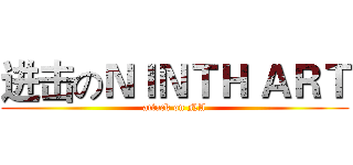 进击のＮＩＮＴＨ ＡＲＴ (attack on NA)