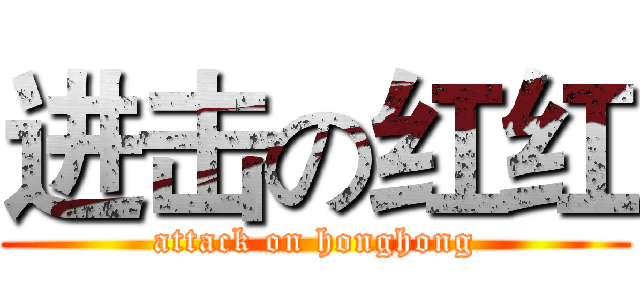 进击の红红 (attack on honghong)