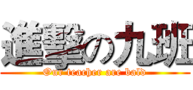 進擊の九班 (Our teacher are bald)