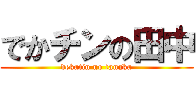 でかチンの田中 (dekatin no tanaka)