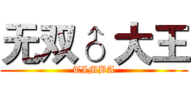 无双♂ 大王 (TIMBA)
