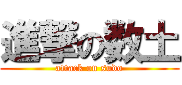 進撃の数土 (attack on sudo)