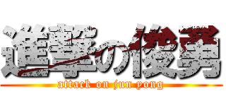 進撃の俊勇 (attack on jun yong)