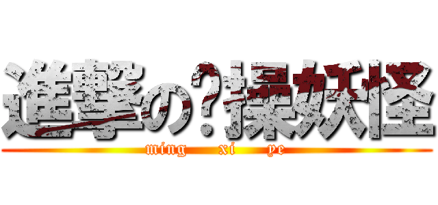 進撃の节操妖怪 (ming     xi     ye)