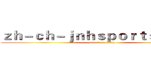 ｚｈ－ｃｈ－ｊｎｈｓｐｏｒｔｓ．ｃｏｍ (attack on titan)