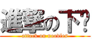 進撃の下麵 (attack on noodles)